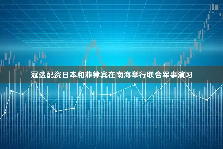 冠达配资日本和菲律宾在南海举行联合军事演习