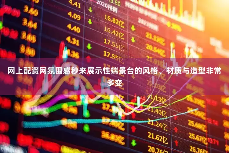 网上配资网氛围感秒来展示性端景台的风格、材质与造型非常多变