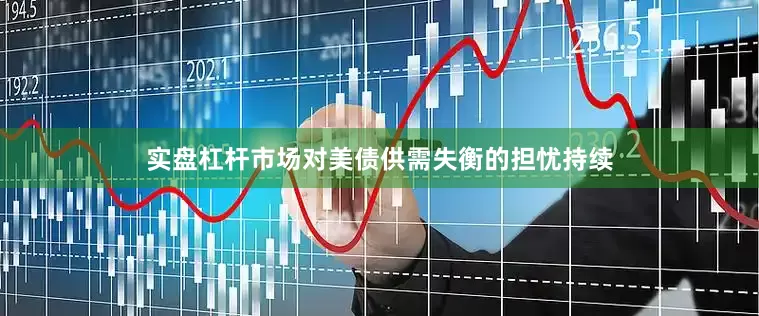 实盘杠杆市场对美债供需失衡的担忧持续