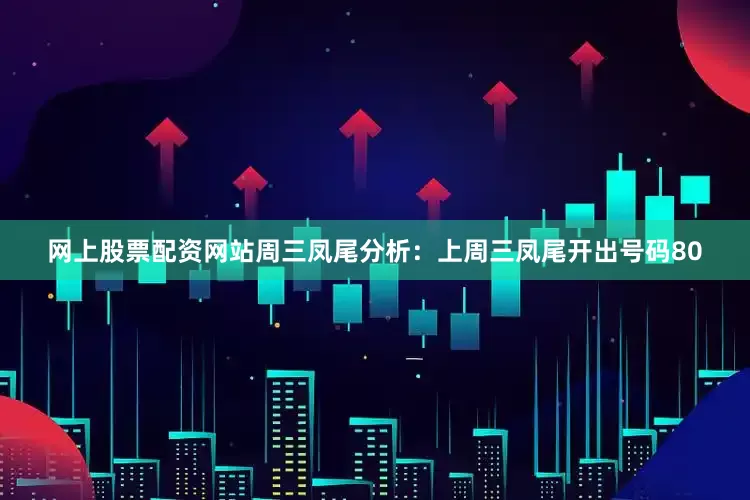 网上股票配资网站　　周三凤尾分析：上周三凤尾开出号码80