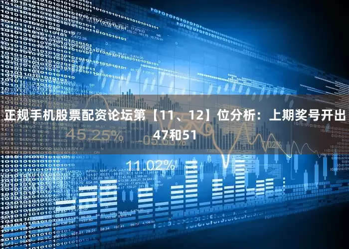 正规手机股票配资论坛　　第【11、12】位分析：上期奖号开出47和51
