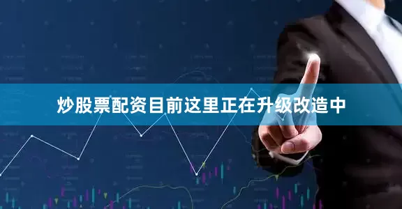 炒股票配资目前这里正在升级改造中