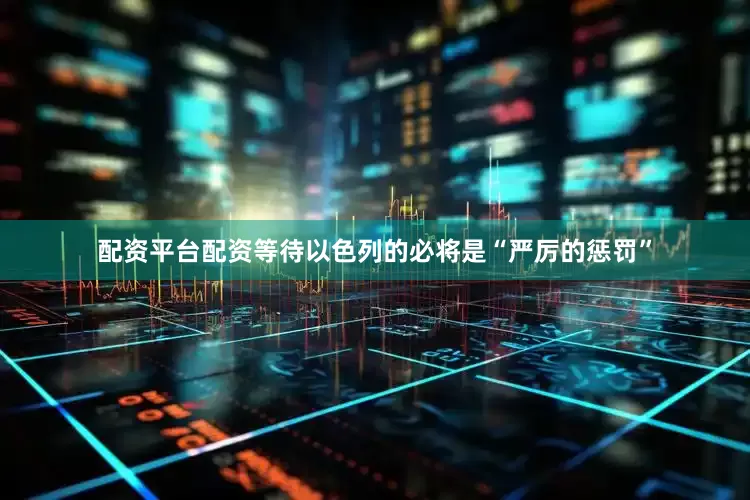配资平台配资等待以色列的必将是“严厉的惩罚”