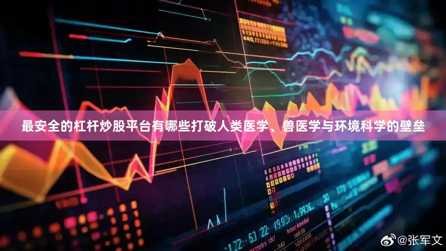 最安全的杠杆炒股平台有哪些打破人类医学、兽医学与环境科学的壁垒