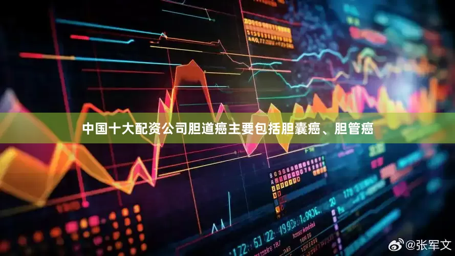 中国十大配资公司胆道癌主要包括胆囊癌、胆管癌