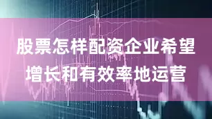 股票怎样配资企业希望增长和有效率地运营