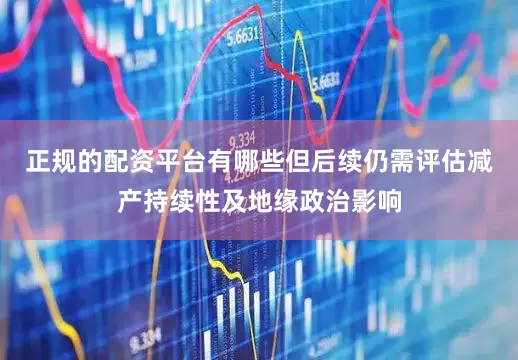 正规的配资平台有哪些但后续仍需评估减产持续性及地缘政治影响