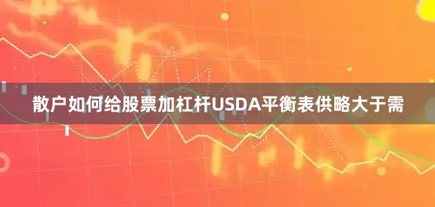 散户如何给股票加杠杆USDA平衡表供略大于需