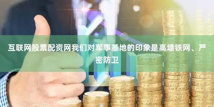 互联网股票配资网我们对军事基地的印象是高墙铁网、严密防卫