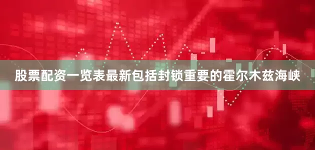 股票配资一览表最新包括封锁重要的霍尔木兹海峡