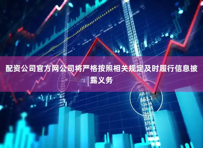 配资公司官方网公司将严格按照相关规定及时履行信息披露义务