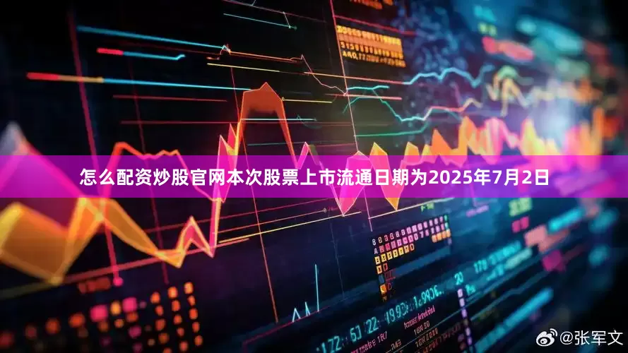 怎么配资炒股官网本次股票上市流通日期为2025年7月2日