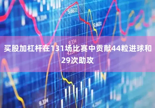 买股加杠杆在131场比赛中贡献44粒进球和29次助攻