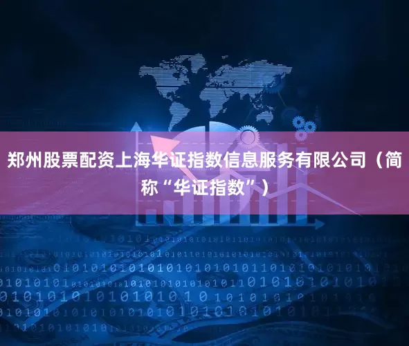 郑州股票配资上海华证指数信息服务有限公司（简称“华证指数”）