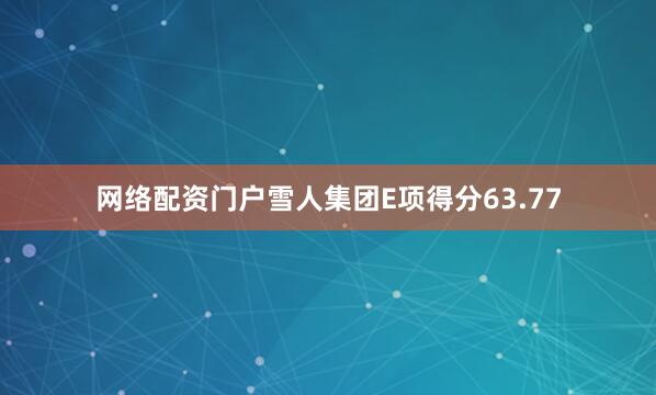 网络配资门户雪人集团E项得分63.77