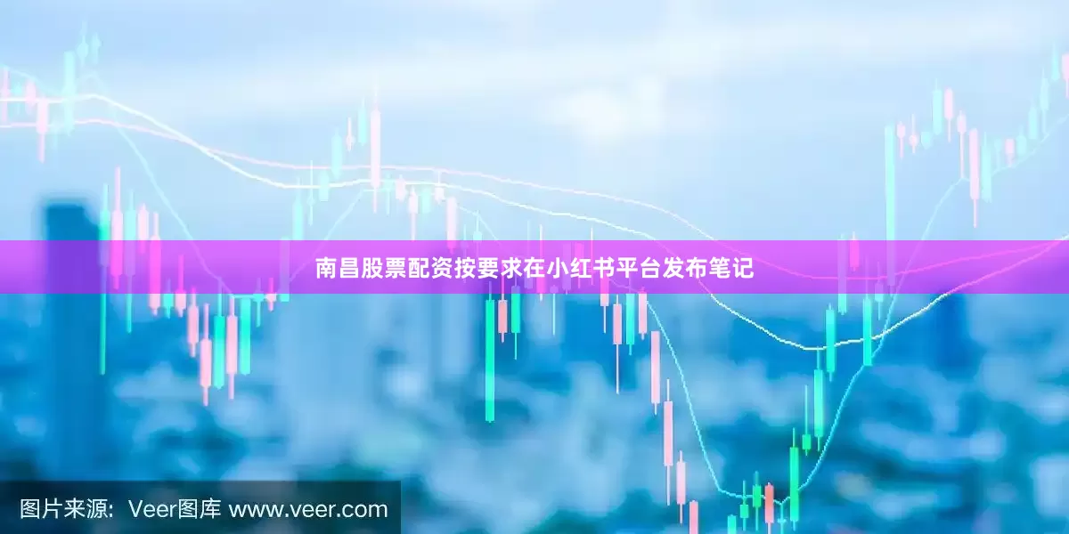 南昌股票配资按要求在小红书平台发布笔记