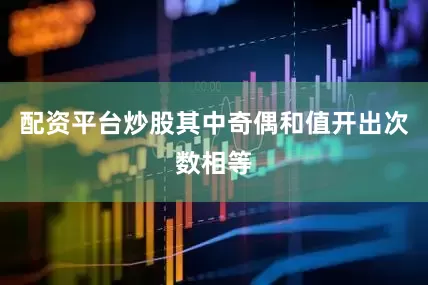 配资平台炒股其中奇偶和值开出次数相等