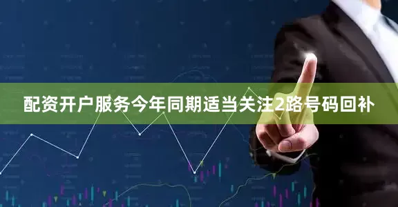 配资开户服务今年同期适当关注2路号码回补