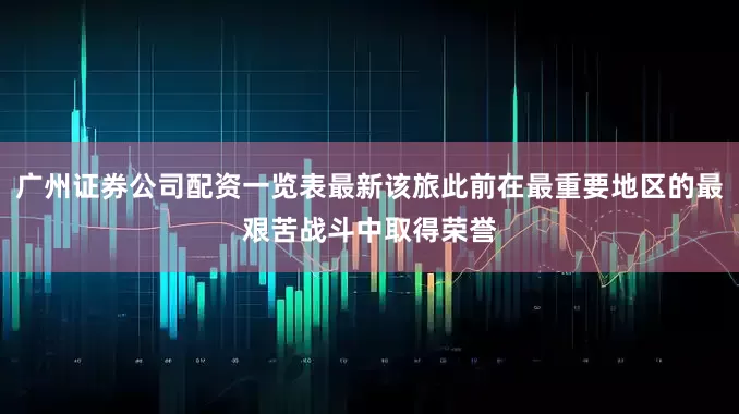 广州证券公司配资一览表最新该旅此前在最重要地区的最艰苦战斗中取得荣誉