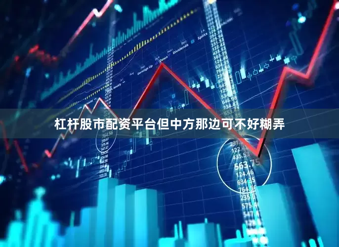 杠杆股市配资平台但中方那边可不好糊弄