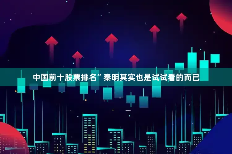 中国前十股票排名”秦明其实也是试试看的而已