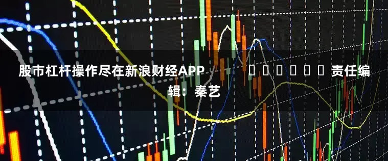 股市杠杆操作尽在新浪财经APP            						责任编辑：秦艺