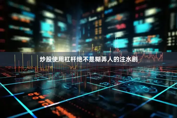 炒股使用杠杆绝不是糊弄人的注水剧
