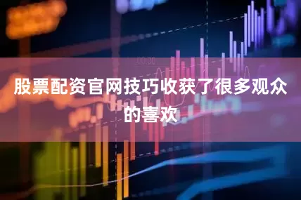 股票配资官网技巧收获了很多观众的喜欢