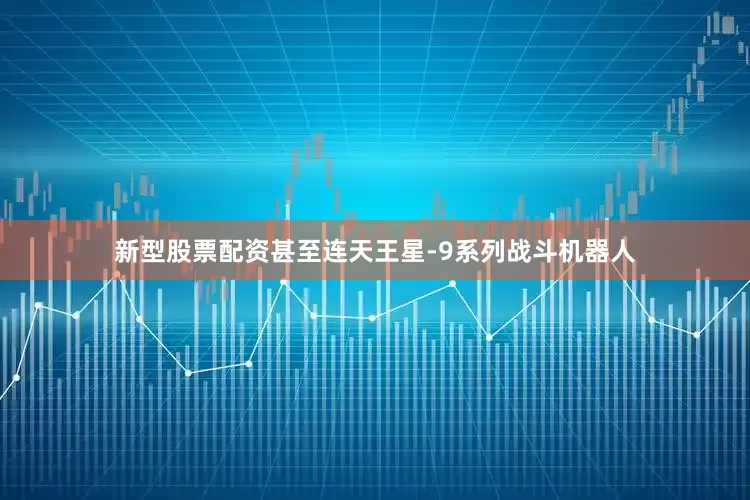 新型股票配资甚至连天王星-9系列战斗机器人