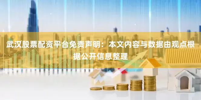 武汉股票配资平台免责声明：本文内容与数据由观点根据公开信息整理
