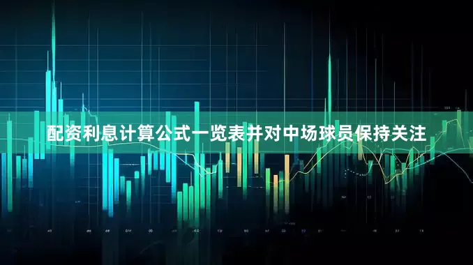 配资利息计算公式一览表并对中场球员保持关注