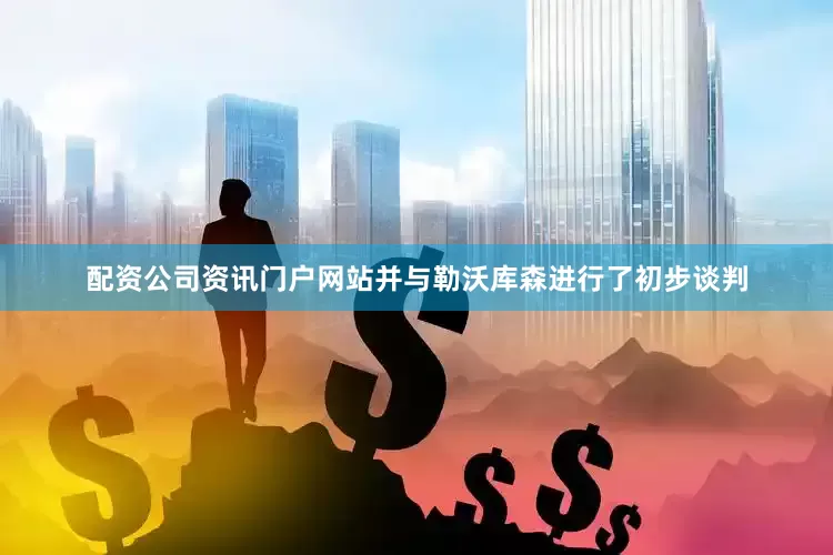 配资公司资讯门户网站并与勒沃库森进行了初步谈判