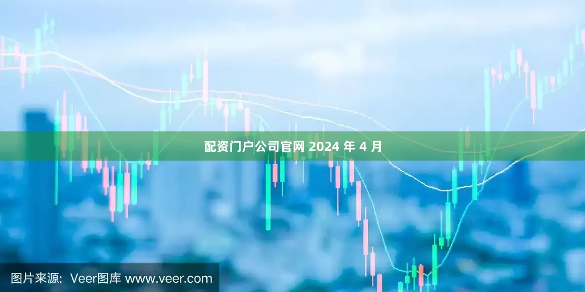 配资门户公司官网 2024 年 4 月
