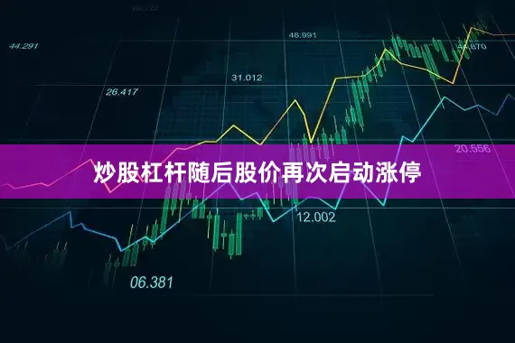 炒股杠杆随后股价再次启动涨停