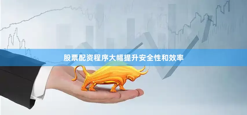 股票配资程序大幅提升安全性和效率