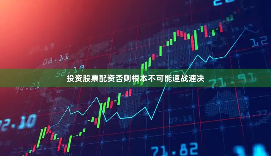 投资股票配资否则根本不可能速战速决