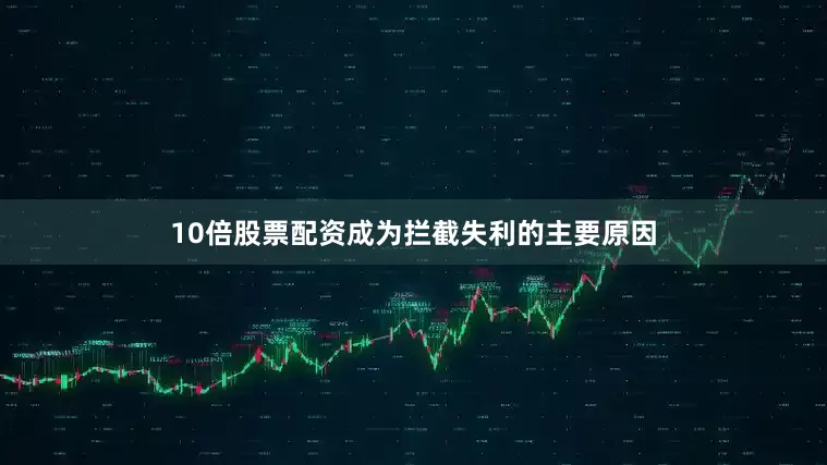 10倍股票配资成为拦截失利的主要原因