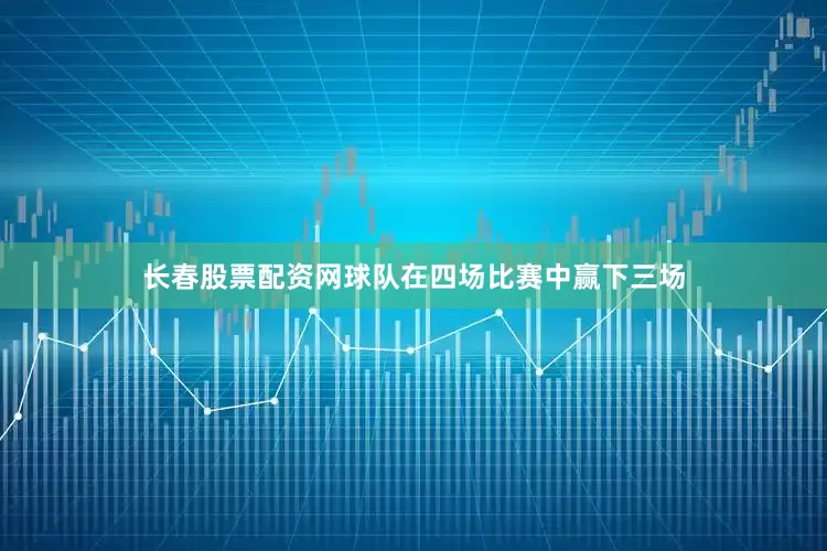 长春股票配资网球队在四场比赛中赢下三场