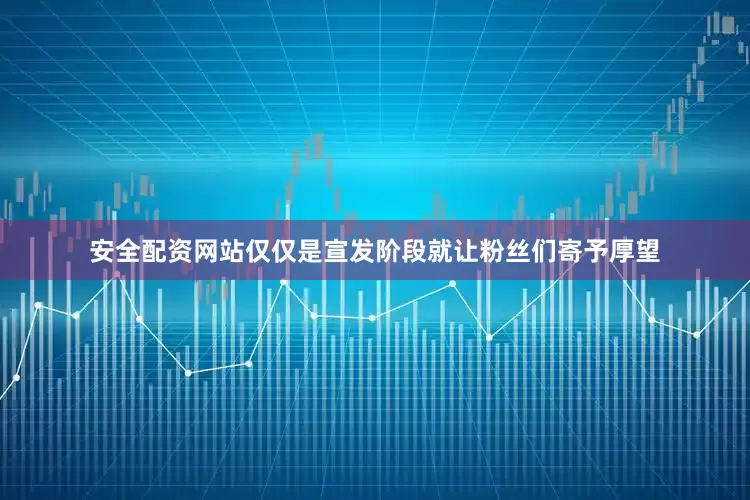 安全配资网站仅仅是宣发阶段就让粉丝们寄予厚望
