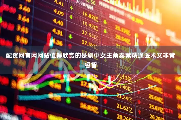 配资网官网网站值得欣赏的是剧中女主角秦莞精通医术又非常睿智