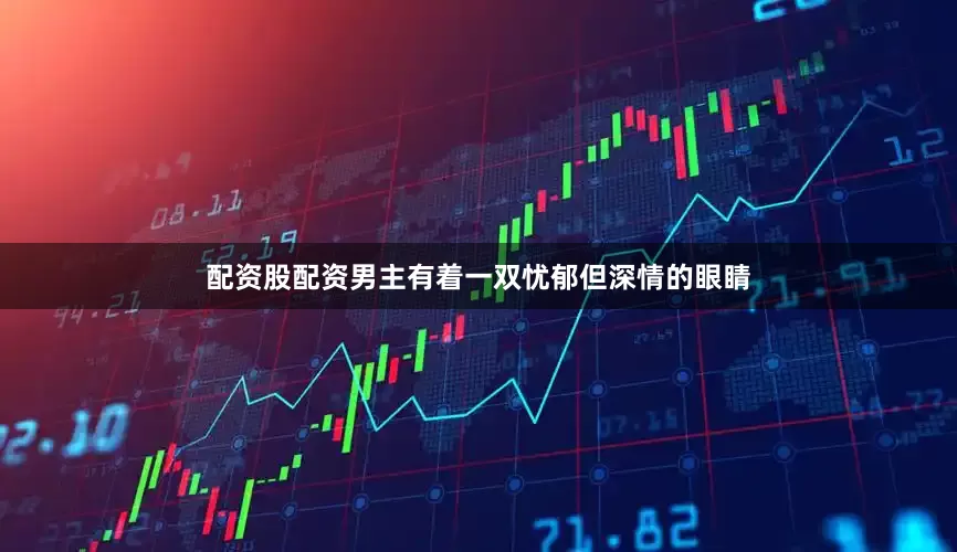 配资股配资男主有着一双忧郁但深情的眼睛