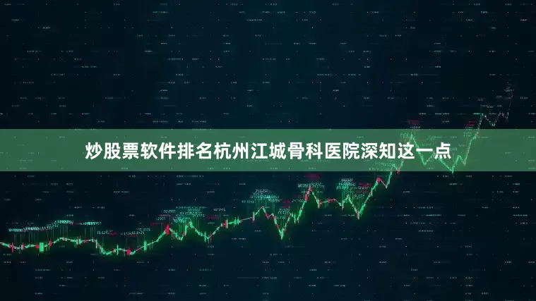炒股票软件排名杭州江城骨科医院深知这一点