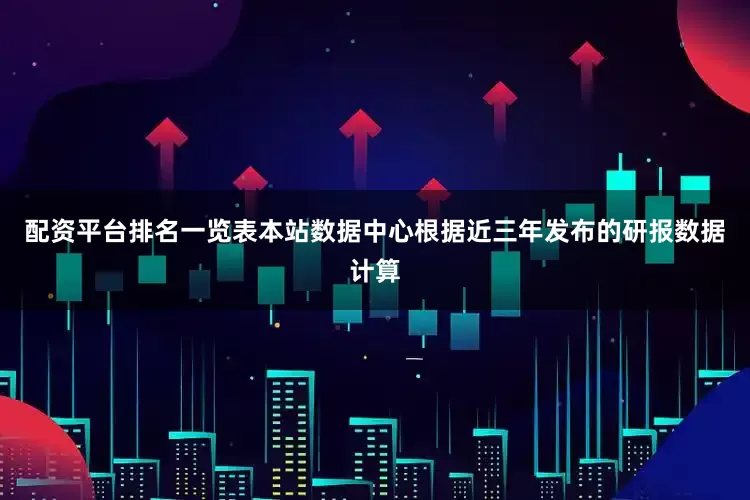 配资平台排名一览表本站数据中心根据近三年发布的研报数据计算