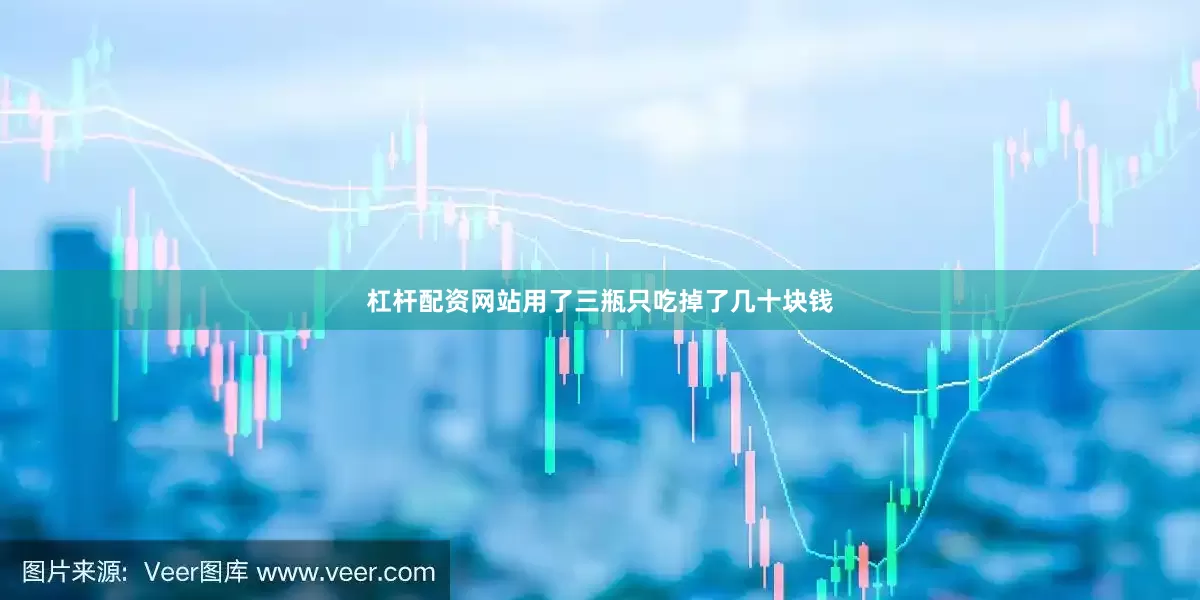 杠杆配资网站用了三瓶只吃掉了几十块钱