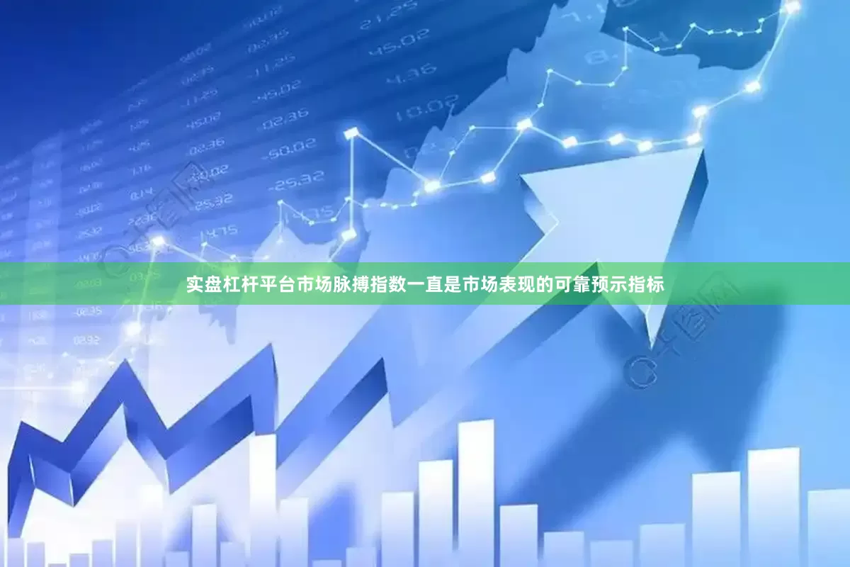实盘杠杆平台市场脉搏指数一直是市场表现的可靠预示指标
