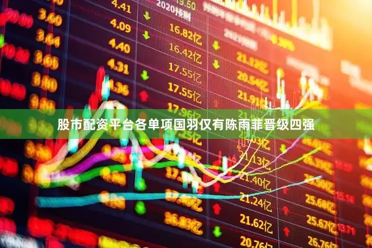 股市配资平台各单项国羽仅有陈雨菲晋级四强