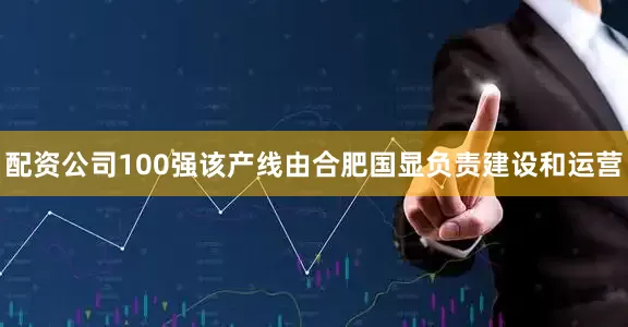 配资公司100强该产线由合肥国显负责建设和运营