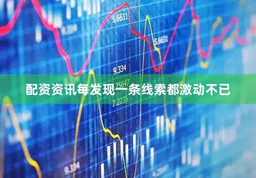 配资资讯每发现一条线索都激动不已