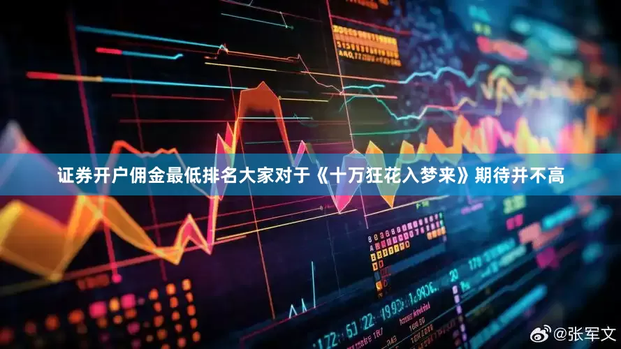证券开户佣金最低排名大家对于《十万狂花入梦来》期待并不高
