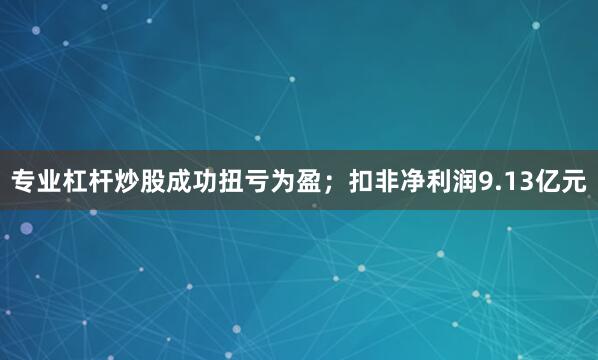 专业杠杆炒股成功扭亏为盈；扣非净利润9.13亿元